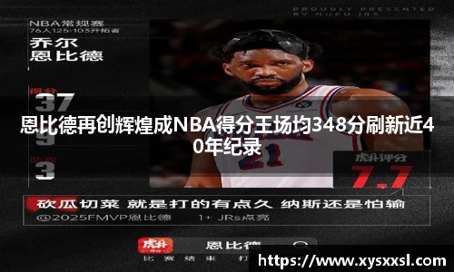 恩比德再创辉煌成NBA得分王场均348分刷新近40年纪录
