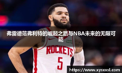 弗雷德范弗利特的崛起之路与NBA未来的无限可能