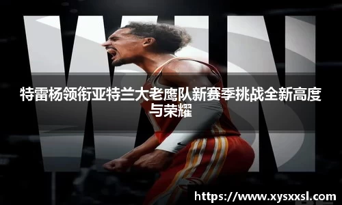 特雷杨领衔亚特兰大老鹰队新赛季挑战全新高度与荣耀
