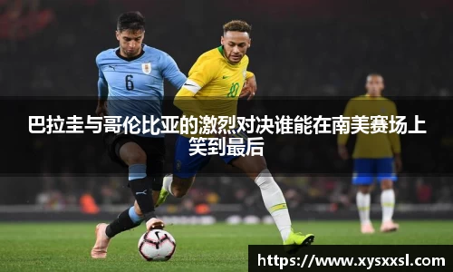 巴拉圭与哥伦比亚的激烈对决谁能在南美赛场上笑到最后